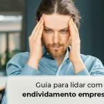 Guia Para Lidar Com O Endividamento Empresarial Blog - Contabilidade no Centro de São Paulo | Centrocontage - Endividamento empresarial: dicas para lidar